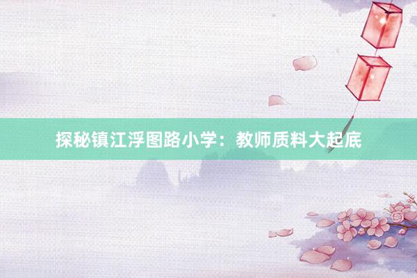 探秘镇江浮图路小学：教师质料大起底