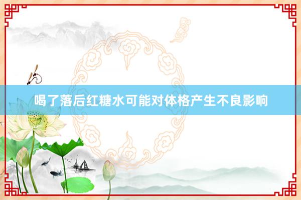 喝了落后红糖水可能对体格产生不良影响