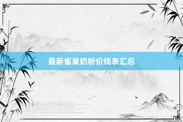 最新雀巢奶粉价钱表汇总