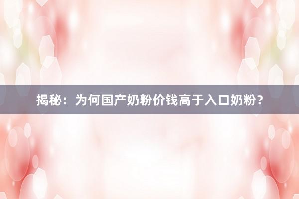 揭秘：为何国产奶粉价钱高于入口奶粉？