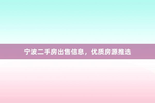 宁波二手房出售信息，优质房源推选