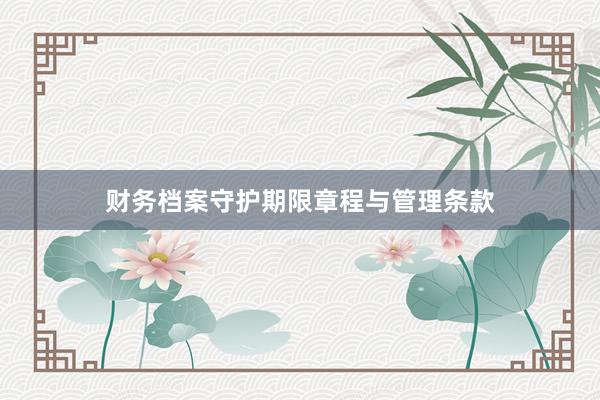 财务档案守护期限章程与管理条款